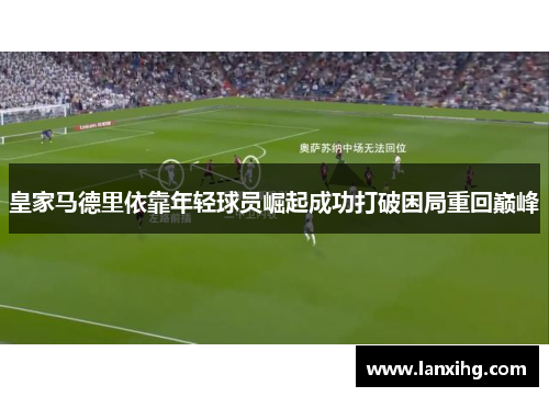 皇家马德里依靠年轻球员崛起成功打破困局重回巅峰
