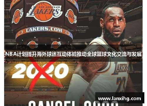 NBA计划提升海外球迷互动体验推动全球篮球文化交流与发展