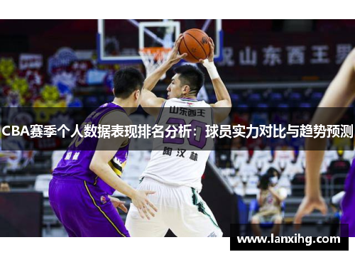 CBA赛季个人数据表现排名分析：球员实力对比与趋势预测